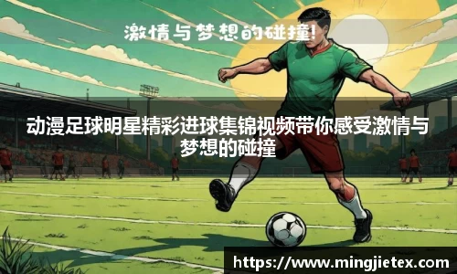 动漫足球明星精彩进球集锦视频带你感受激情与梦想的碰撞