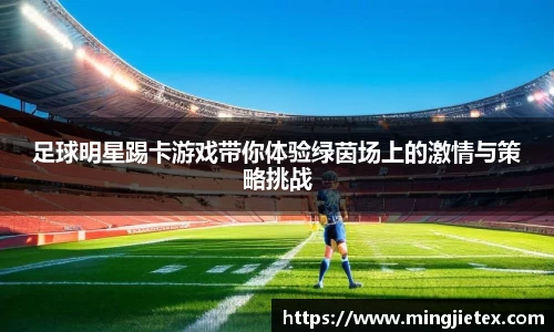 足球明星踢卡游戏带你体验绿茵场上的激情与策略挑战