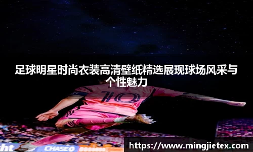 足球明星时尚衣装高清壁纸精选展现球场风采与个性魅力