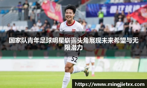国家队青年足球明星崭露头角展现未来希望与无限潜力