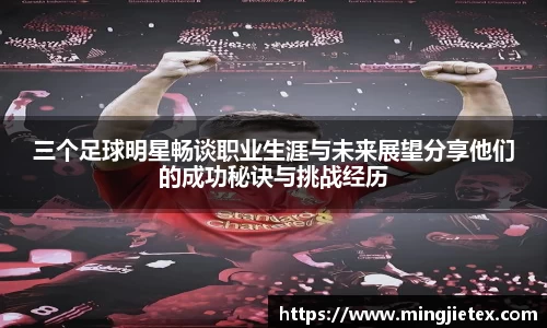 三个足球明星畅谈职业生涯与未来展望分享他们的成功秘诀与挑战经历